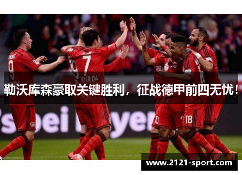 勒沃库森豪取关键胜利，征战德甲前四无忧！