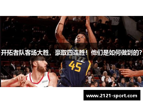 开拓者队客场大胜，豪取四连胜！他们是如何做到的？