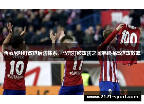 西蒙尼呼吁改进后防体系，马竞打破攻防之间难题提高进攻效率