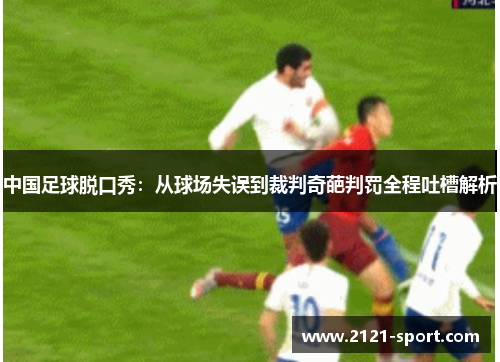 中国足球脱口秀：从球场失误到裁判奇葩判罚全程吐槽解析