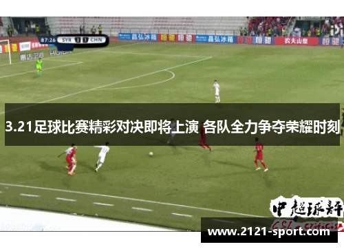 3.21足球比赛精彩对决即将上演 各队全力争夺荣耀时刻
