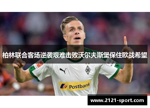 柏林联合客场逆袭艰难击败沃尔夫斯堡保住欧战希望