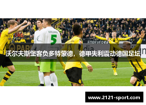 沃尔夫斯堡客负多特蒙德，德甲失利震动德国足坛