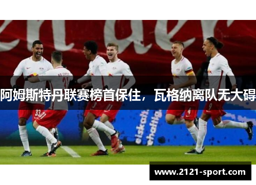 阿姆斯特丹联赛榜首保住，瓦格纳离队无大碍