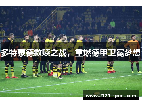多特蒙德救赎之战，重燃德甲卫冕梦想