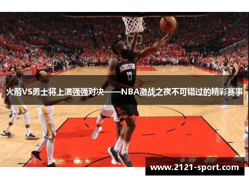 火箭VS勇士将上演强强对决——NBA激战之夜不可错过的精彩赛事