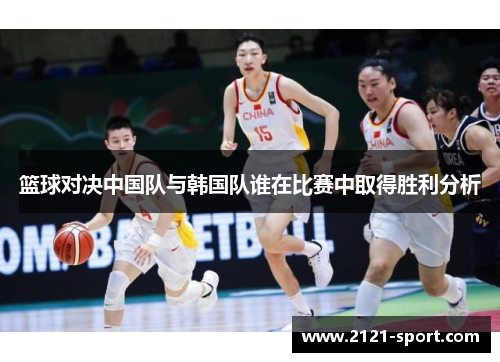 篮球对决中国队与韩国队谁在比赛中取得胜利分析