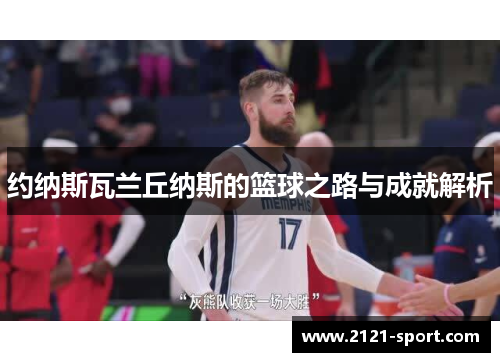 约纳斯瓦兰丘纳斯的篮球之路与成就解析